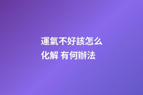 運氣不好該怎么化解 有何辦法
